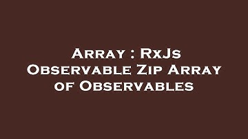 Array : RxJs Observable Zip Array of Observables