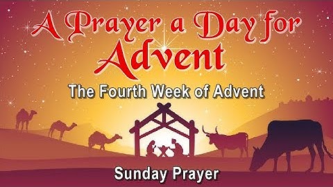 22ND DAY - A PRAYER A DAY FOR ADVENT - FOURTH WEEK OF ADVENT - SUNDAY PRAYER