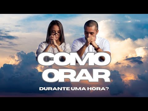 Como Orar a Deus? um guia de 12 passos para passar uma hora com Ele.