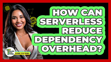 How Can Serverless Reduce Dependency Overhead? - Talking Tech Trends