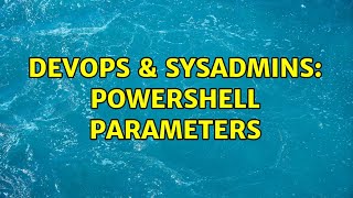 DevOps & SysAdmins: Powershell Parameters (3 Solutions!!) Content