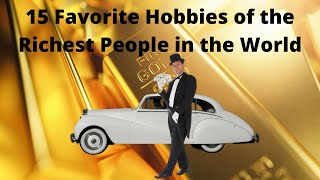 15 Favorite Hobbies Of The Richest People In The World