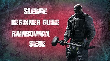 Sledge Beginner Guide 2018 | Rainbow Six Seige