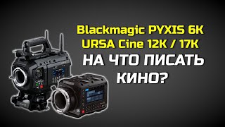 Blackmagic PYXIS 6K и URSA Cine 12K:  разбор новых кинокамер