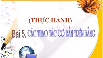 Bài 5. Các thao tác cơ bản trên bảng (thực hành) || Tin học 12