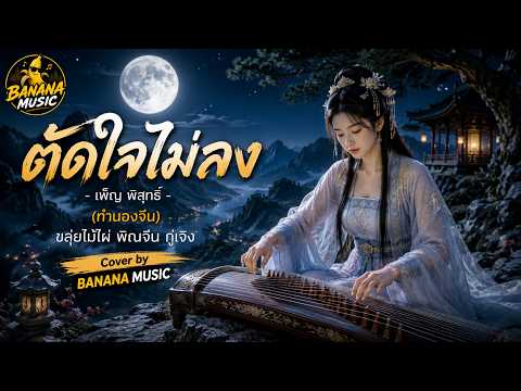 ตัดใจไม่ลง - เพ็ญ พิสุทธิ์ (ทำนองจีน) ขลุ่ยไม้ไผ่ พิณจีน กู่เจิง | Cover By BANANA MUSIC