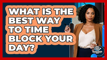 What Is The Best Way To Time Block Your Day?