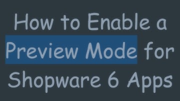 How to Enable a Preview Mode for Shopware 6 Apps