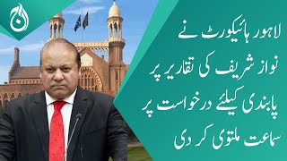 LHC adjourned the hearing on the petition to ban Nawaz Sharif’s speeches- Aaj News