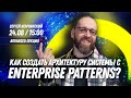 Как создать архитектуру системы с помощью Enterprise patterns. Бесплатная advanced лекция