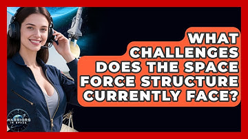 What Challenges Does the Space Force Structure Currently Face? - Warriors In Space
