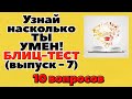 УЗНАЙ НАСКОЛЬКО ТЫ УМЕН (БЛИЦ-ТЕСТ) - выпуск 7