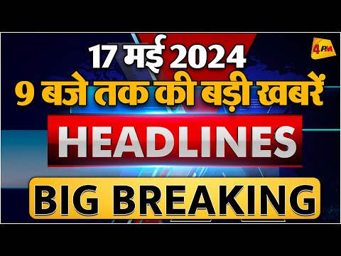 17 MAY 2024 ॥ Breaking News ॥ Top 10 Headlines