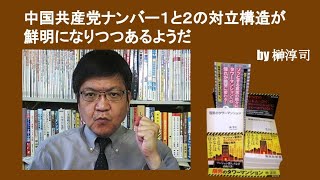 中国共産党ナンバー１と２の対立構造が鮮明になりつつあるようだ　by榊淳司