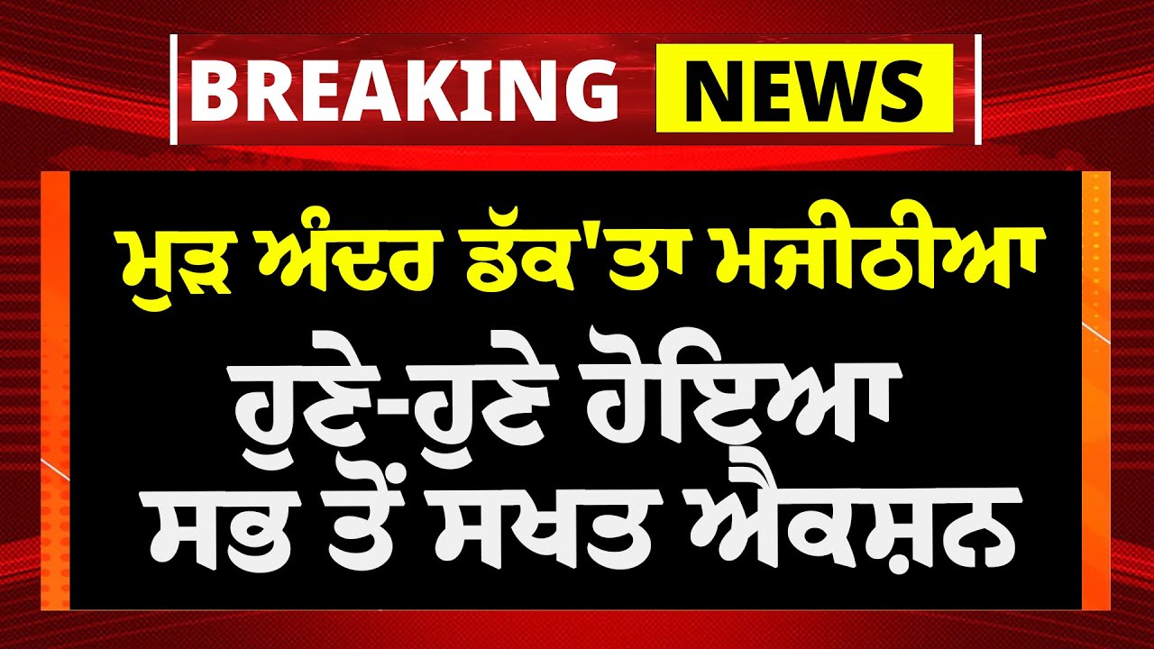 LIVE:- ਹੁਣੇ-ਹੁਣੇ  Bikram Majithia 'ਤੇ ਹੋਇਆ ਸਖਤ ਐਕਸ਼ਨ, ਕੰਬਿਆ Badal | Akali Dal | AAP