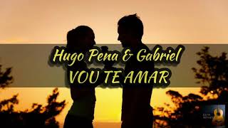 Hugo Pena \u0026 Gabriel- Vou Te Amar (LETRA)