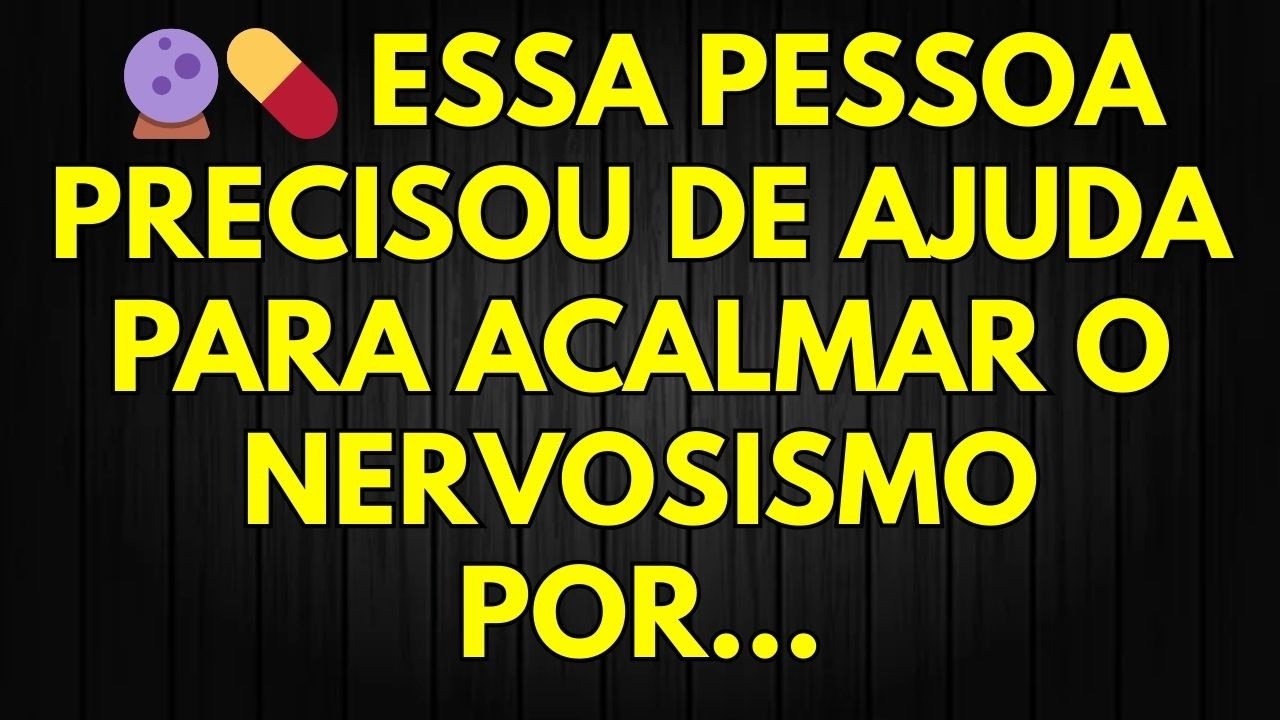 🔮💊 ESSA PESSOA PRECISOU DE AJUDA PARA ACALMAR O NERVOSISMO POR...