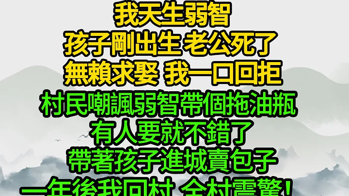 我天生弱智，孩子剛出生 老公死了， 無賴求娶 我一口回拒，村民嘲諷弱智帶個拖油瓶  有人要就不錯了，帶著孩子進城賣包子，一年後我回村 全村震驚！ - 天天要聞