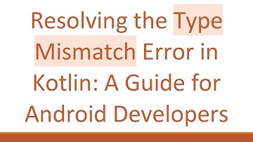 Resolving the Type Mismatch Error in Kotlin: A Guide for Android Developers