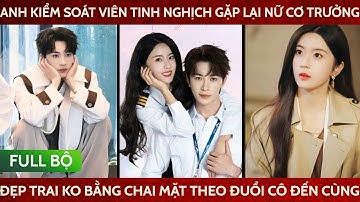 Anh kiếm soát viên gặp lại nữ cơ trưởng, dùng kế đẹp trai ko bằng chai mặt theo đuổi cô đến tận cùng