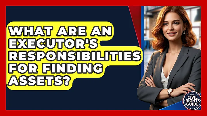 What Are An Executor's Responsibilities For Finding Assets? - Your Civil Rights Guide