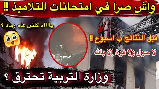  🚨 بعد اندلاع الحريق بوزارة التربية.. هذا ما قد يحدث لنتائج الامتحانات! ومصير التلاميذ في خطر؟! 😱