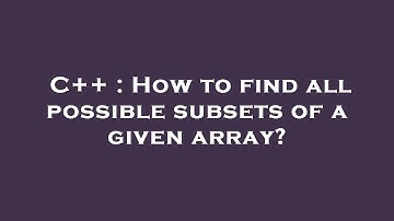 C++ : How to find all possible subsets of a given array?
