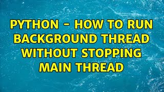 python - how to run background thread without stopping main thread