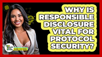 Why Is Responsible Disclosure Vital For Protocol Security? - Talking Tech Trends