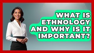 What Is Ethnology And Why Is It Important? - Exploring Southeast Asia