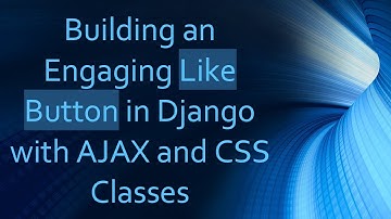 Building an Engaging Like Button in Django with AJAX and CSS Classes