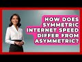How Does Symmetric Internet Speed Differ From Asymmetric? - Tech Terms Explained