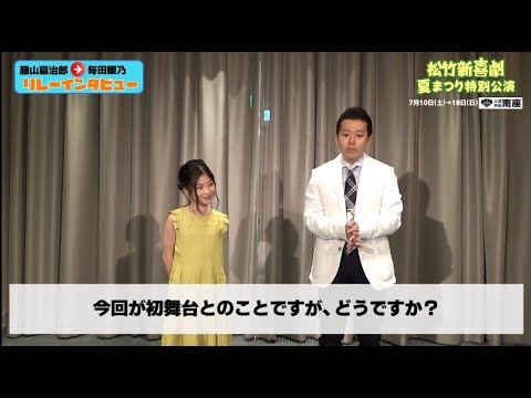 2021年7月「松竹新喜劇 夏まつり特別公演」【リレーインタビュー】藤山扇治郎⇒毎田暖乃