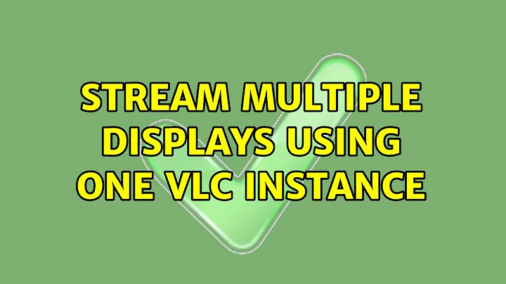 Stream multiple displays using one VLC instance (2 Solutions!!)