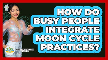 How Do Busy People Integrate Moon Cycle Practices? - Spiritual Universe Unlocked