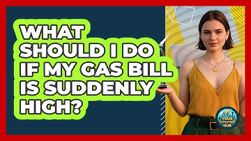 What Should I Do If My Gas Bill Is Suddenly High? - Your Utilities Hub