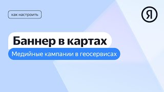 Как настроить медийные кампании в геосервисах. Настройка Баннера в Картах