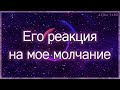 Его реакция на мое молчание, что он будет делать? | Таро гадание онлайн