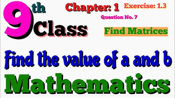 9th Class Math Chapter 1 Exercise 1.3 Question No. 7 | Find the value of a and b | Find Matrices