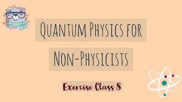 Quantum Physics for Non-Physicists - Exercise Class 8, 2020-11-05