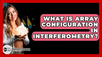 What Is Array Configuration In Interferometry? - Physics Frontier