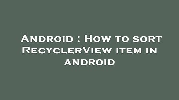 Android : How to sort RecyclerView item in android