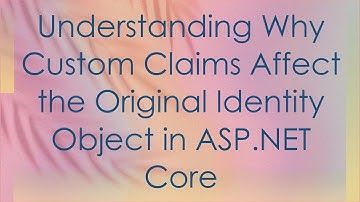 Understanding Why Custom Claims Affect the Original Identity Object in ASP.NET Core