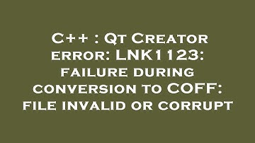C++ : Qt Creator error: LNK1123: failure during conversion to COFF: file invalid or corrupt