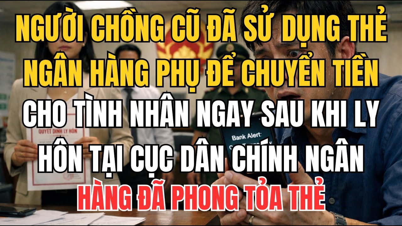 NGƯỜI CHỒNG CŨ ĐÃ SỬ DỤNG THẺ NGÂN HÀNG PHỤ ĐỂ CHUYỂN TIỀN CHO TÌNH NHÂN NGAY SAU KHI LY HÔN TẠI...