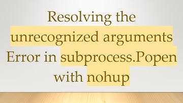 Resolving the unrecognized arguments Error in subprocess.Popen with nohup