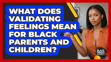 What Does Validating Feelings Mean For Black Parents And Children? - Black Parent Authority