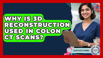 Why Is 3D Reconstruction Used In Colon CT Scans? - Colon Health Channel