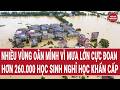Bản tin sáng 18/5: Nhiều vùng oằn mình vì mưa lớn cực đoan, hơn 260.000 học sinh nghỉ học khẩn cấp