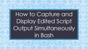 How to Capture and Display Edited Script Output Simultaneously in Bash
